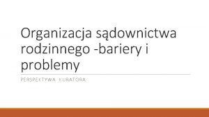 Organizacja sdownictwa rodzinnego bariery i problemy PERSPEKTYWA KURATORA