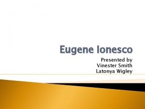 Eugene Ionesco Presented by Vinester Smith Latonya Wigley