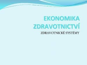 EKONOMIKA ZDRAVOTNICTV ZDRAVOTNICK SYSTMY EKONOMIE Spoleensk vda zkoum