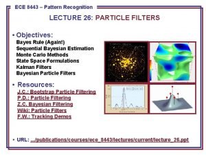 ECE 8443 Pattern Recognition LECTURE 26 PARTICLE FILTERS