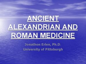 ANCIENT ALEXANDRIAN AND ROMAN MEDICINE Jonathon Erlen Ph