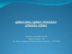 QUMICA GERAL QUMICA TECNOLGICA ESTRUTURA ATMICA Professora Cntia