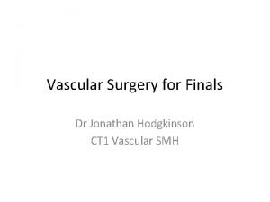 Vascular Surgery for Finals Dr Jonathan Hodgkinson CT