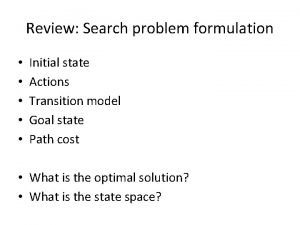 Review Search problem formulation Initial state Actions Transition