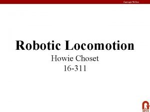Robotic Locomotion Howie Choset 16 311 Design Tradeoffs Robotic Locomotion Howie Choset 16 311 Design Tradeoffs