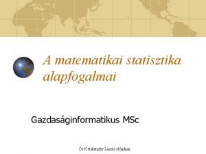 A matematikai statisztika alapfogalmai Gazdasginformatikus MSc Dr Ketskemty