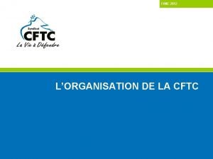 FIME 2012 LORGANISATION DE LA CFTC La CFTC