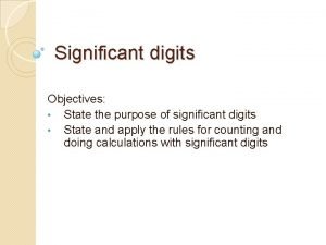 Significant digits Objectives State the purpose of significant