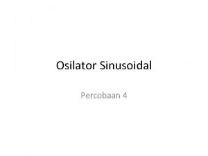 Osilator Sinusoidal Percobaan 4 Tujuan Mengamati dan mengenali