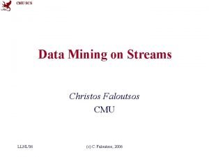 CMU SCS Data Mining on Streams Christos Faloutsos