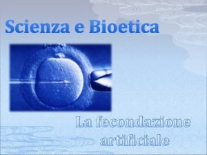 Scienza e Bioetica La fecondazione artificiale INDICE v