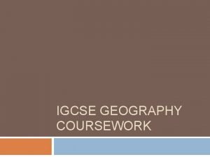 IGCSE GEOGRAPHY COURSEWORK Requirements Candidates must offer one