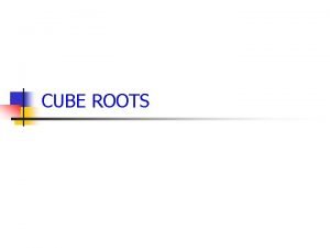 CUBE ROOTS Cube Roots The index of a