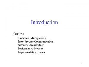 Introduction Outline Statistical Multiplexing InterProcess Communication Network Architecture