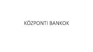 KZPONTI BANKOK KZPONTI BANKOK FELADATA KTSZINT BANKRENDSZER kzponti