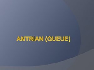 ANTRIAN QUEUE Definisi Antrian disebut juga waiting line