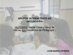 GRUPOS INTERACTIVOS EN SECUNDARIA AUTORES Esther Oliver y