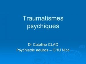 Traumatismes psychiques Dr Cateline CLAD Psychiatrie adultes CHU