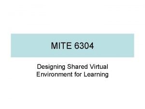 MITE 6304 Designing Shared Virtual Environment for Learning