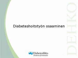 Diabeteshoitotyn osaaminen Taustaa Terveydenhuollon nykyiset toimintakytnnt tietotaito ja