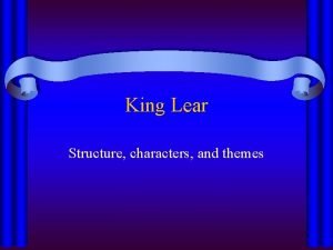 King Lear Structure characters and themes King Lear