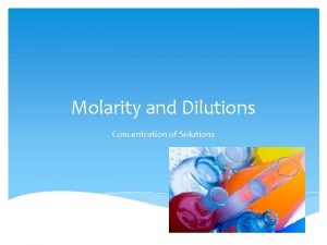 Molarity and Dilutions Concentration of Solutions Molarity and