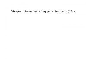 Steepest Decent and Conjugate Gradients CG Steepest Decent
