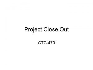Project Close Out CTC470 Close out process Process
