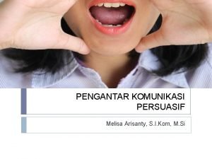 PENGANTAR KOMUNIKASI PERSUASIF Melisa Arisanty S I Kom