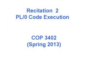 Recitation 2 PL0 Code Execution COP 3402 Spring