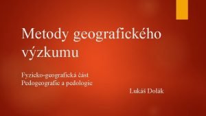 Metody geografickho vzkumu Fyzickogeografick st Pedogeografie a pedologie