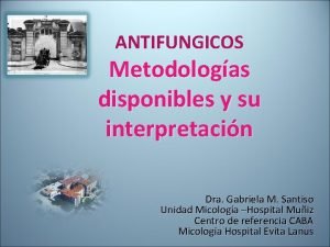 ANTIFUNGICOS Metodologas disponibles y su interpretacin Dra Gabriela
