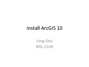 Install Arc GIS 10 Yong Choi BPA CSUB