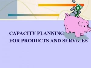 CAPACITY PLANNING FOR PRODUCTS AND SERVICES FACILITY PLANNING