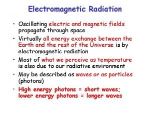 Electromagnetic Radiation Oscillating electric and magnetic fields propagate