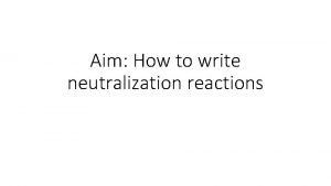 Aim How to write neutralization reactions Reactions of