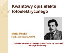 Kwantowy opis efektu fotoelektrycznego Marta Musia Fizyka techniczna