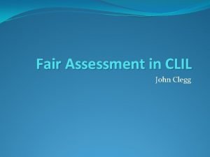 Fair Assessment in CLIL John Clegg Contents What