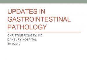 UPDATES IN GASTROINTESTINAL PATHOLOGY CHRISTINE RONGEY MD DANBURY