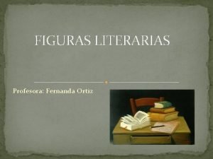 FIGURAS LITERARIAS Profesora Fernanda Ortiz Figuras literarias Personificacin