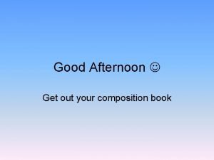 Good Afternoon Get out your composition book Warm