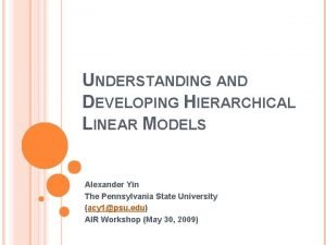 UNDERSTANDING AND DEVELOPING HIERARCHICAL LINEAR MODELS Alexander Yin