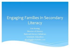 Engaging Families in Secondary Literacy Erin Koning Director