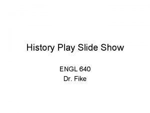 History Play Slide Show ENGL 640 Dr Fike