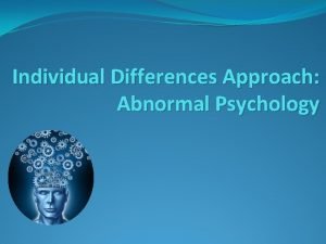 Individual Differences Approach Abnormal Psychology I Individual Differences Individual Differences Approach Abnormal Psychology I Individual Differences