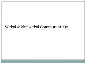 Verbal Nonverbal Communication Nonverbal Communication Nonverbal communication is