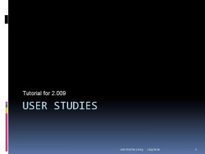 Tutorial for 2 009 USER STUDIES user studies