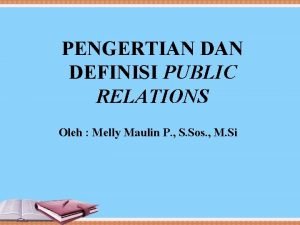 PENGERTIAN DEFINISI PUBLIC RELATIONS Oleh Melly Maulin P