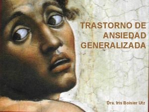 TRASTORNO DE ANSIEDAD GENERALIZADA Dra Iris Boisier Utz