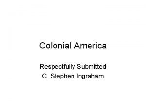 Colonial America Respectfully Submitted C Stephen Ingraham Social